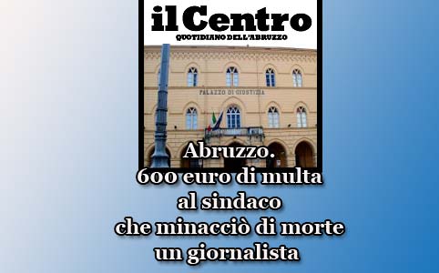 Abruzzo. 600 euro di multa al sindaco che aveva minacciato di morte un giornalista